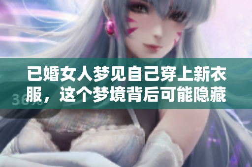 已婚女人梦见自己穿上新衣服，这个梦境背后可能隐藏着什么意义呢