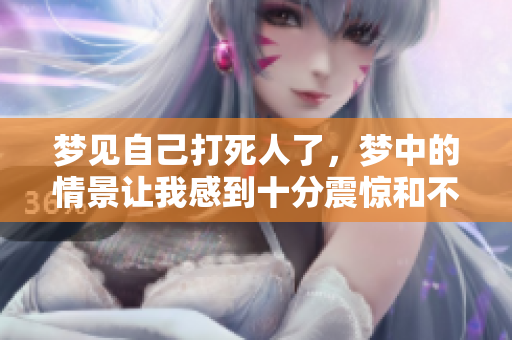 梦见自己打死人了，梦中的情景让我感到十分震惊和不安