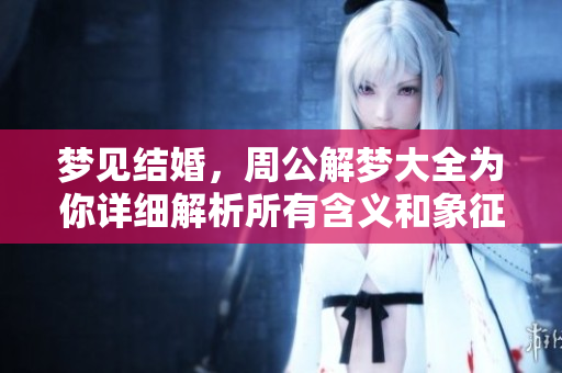 梦见结婚，周公解梦大全为你详细解析所有含义和象征