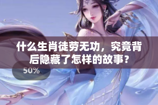 什么生肖徒劳无功，究竟背后隐藏了怎样的故事？