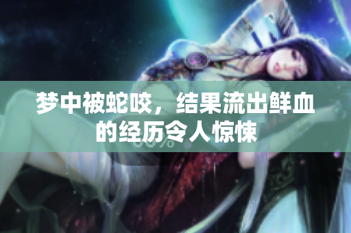梦中被蛇咬，结果流出鲜血的经历令人惊悚