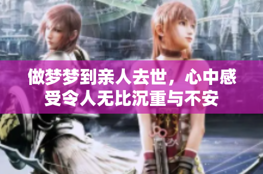 做梦梦到亲人去世，心中感受令人无比沉重与不安