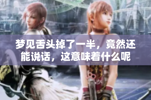 梦见舌头掉了一半，竟然还能说话，这意味着什么呢