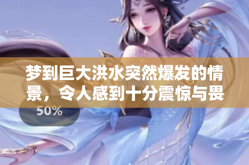 梦到巨大洪水突然爆发的情景，令人感到十分震惊与畏惧