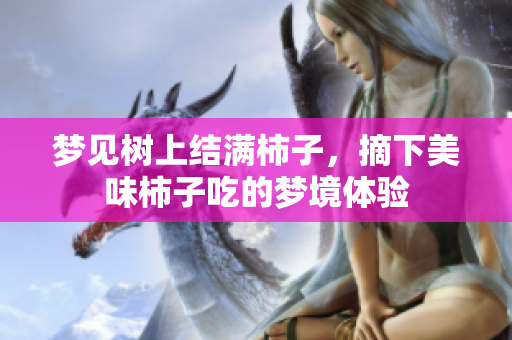 梦见树上结满柿子，摘下美味柿子吃的梦境体验