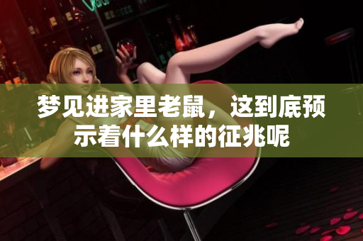 梦见进家里老鼠，这到底预示着什么样的征兆呢