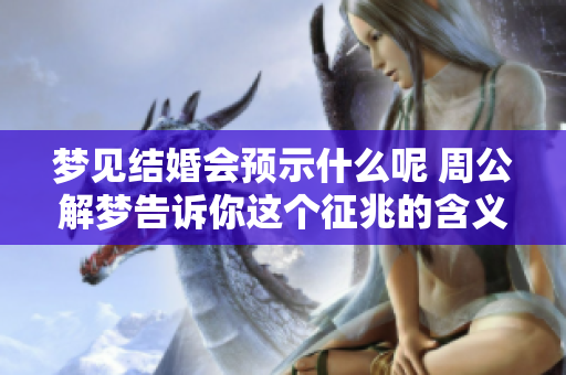 梦见结婚会预示什么呢 周公解梦告诉你这个征兆的含义是什么