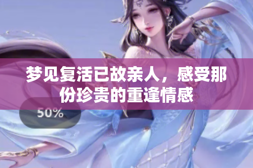 梦见复活已故亲人，感受那份珍贵的重逢情感