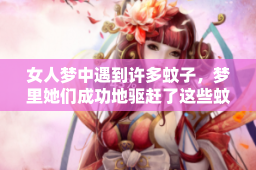 女人梦中遇到许多蚊子，梦里她们成功地驱赶了这些蚊子