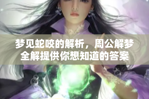 梦见蛇咬的解析，周公解梦全解提供你想知道的答案