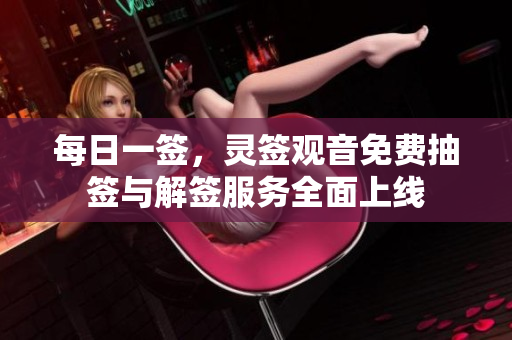 每日一签，灵签观音免费抽签与解签服务全面上线