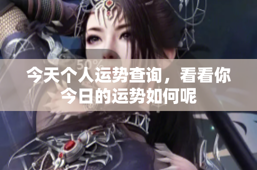 今天个人运势查询，看看你今日的运势如何呢
