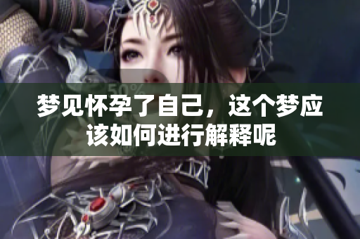 梦见怀孕了自己，这个梦应该如何进行解释呢