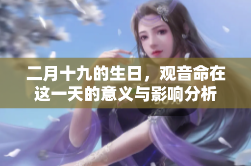 二月十九的生日，观音命在这一天的意义与影响分析