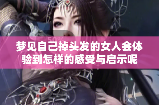 梦见自己掉头发的女人会体验到怎样的感受与启示呢