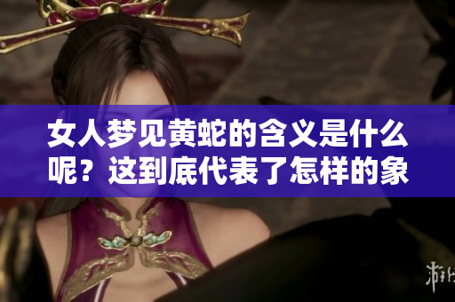 女人梦见黄蛇的含义是什么呢？这到底代表了怎样的象征和寓意呢？