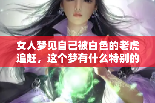 女人梦见自己被白色的老虎追赶，这个梦有什么特别的含义呢