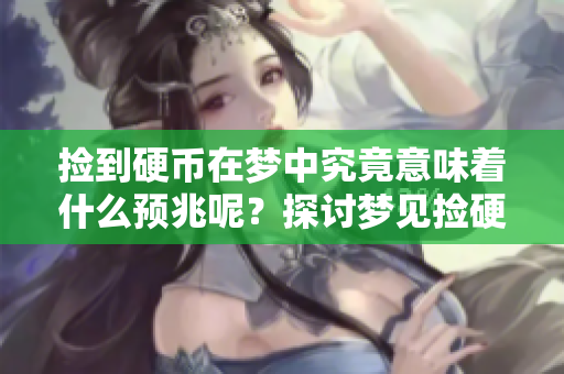 捡到硬币在梦中究竟意味着什么预兆呢？探讨梦见捡硬币的深层含义。
