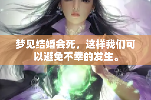 梦见结婚会死，这样我们可以避免不幸的发生。
