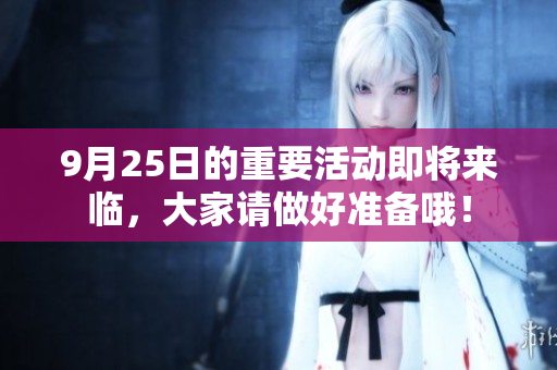 9月25日的重要活动即将来临，大家请做好准备哦！