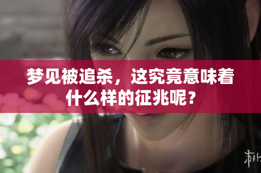 梦见被追杀，这究竟意味着什么样的征兆呢？