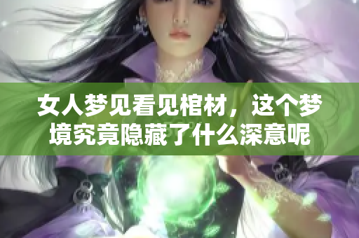 女人梦见看见棺材，这个梦境究竟隐藏了什么深意呢