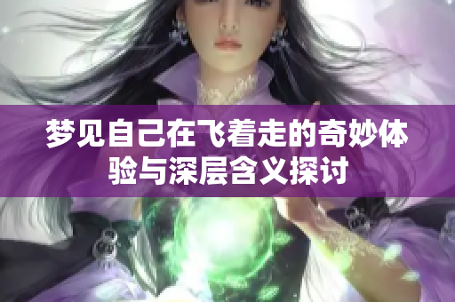 梦见自己在飞着走的奇妙体验与深层含义探讨