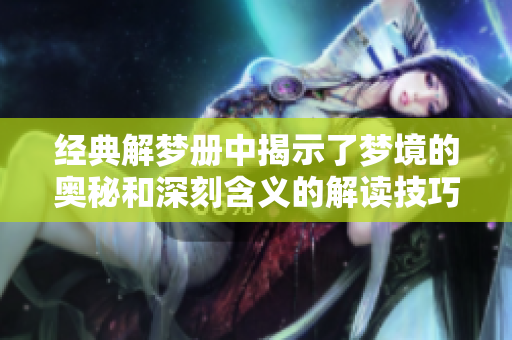 经典解梦册中揭示了梦境的奥秘和深刻含义的解读技巧