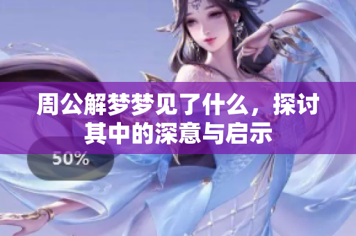 周公解梦梦见了什么，探讨其中的深意与启示