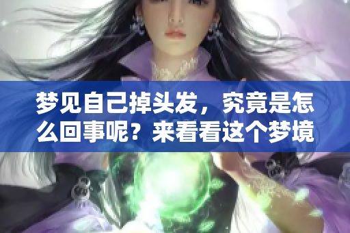 梦见自己掉头发，究竟是怎么回事呢？来看看这个梦境的深层含义吧。