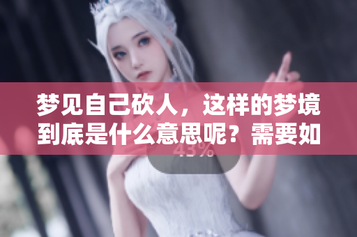 梦见自己砍人，这样的梦境到底是什么意思呢？需要如何解读其中的含义呢？