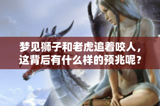 梦见狮子和老虎追着咬人，这背后有什么样的预兆呢？