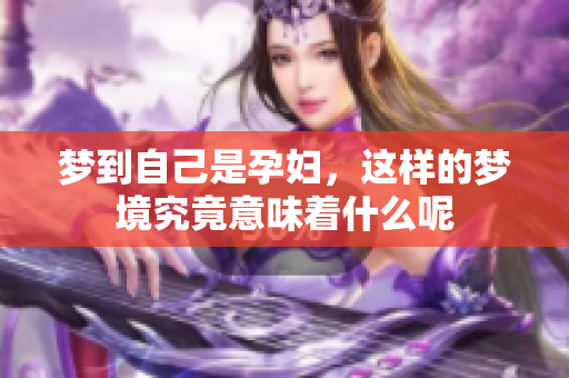 梦到自己是孕妇，这样的梦境究竟意味着什么呢