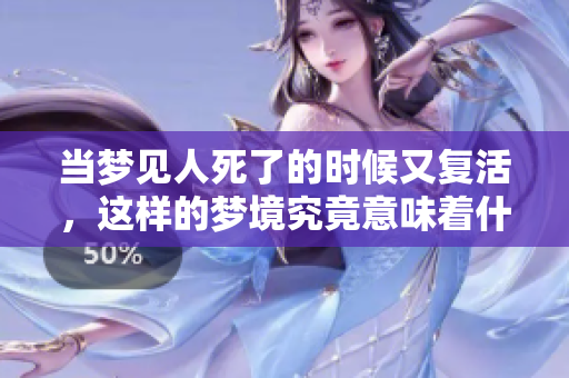 当梦见人死了的时候又复活，这样的梦境究竟意味着什么呢