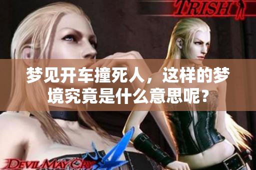 梦见开车撞死人，这样的梦境究竟是什么意思呢？