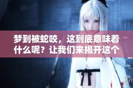 梦到被蛇咬，这到底意味着什么呢？让我们来揭开这个梦境的含义。