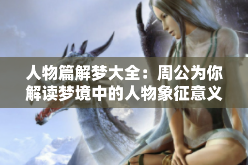人物篇解梦大全：周公为你解读梦境中的人物象征意义