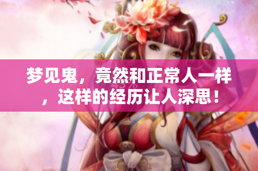 梦见鬼，竟然和正常人一样，这样的经历让人深思！