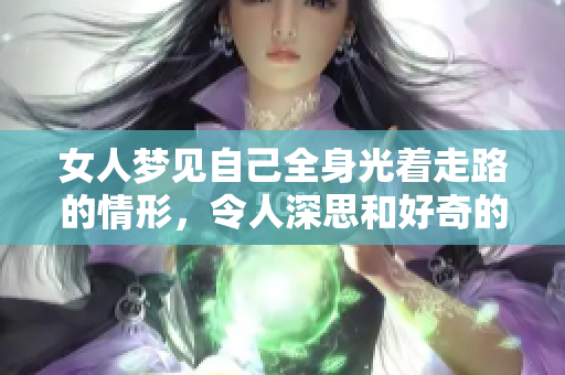 女人梦见自己全身光着走路的情形，令人深思和好奇的梦境解析