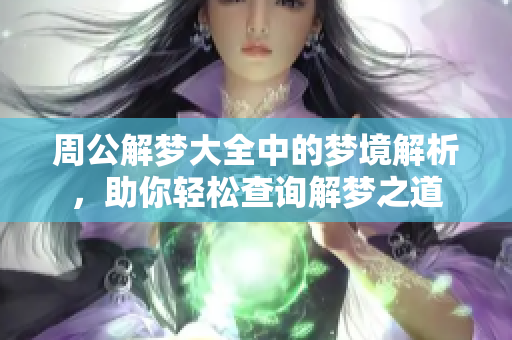 周公解梦大全中的梦境解析，助你轻松查询解梦之道