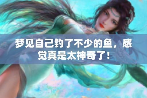 梦见自己钓了不少的鱼，感觉真是太神奇了！