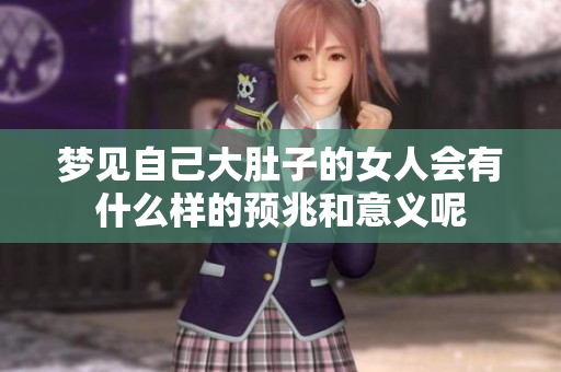 梦见自己大肚子的女人会有什么样的预兆和意义呢