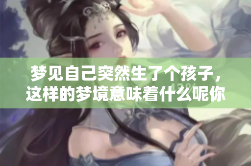 梦见自己突然生了个孩子，这样的梦境意味着什么呢你知道吗