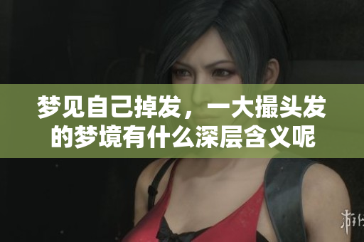 梦见自己掉发，一大撮头发的梦境有什么深层含义呢