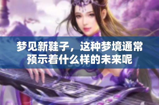 梦见新鞋子，这种梦境通常预示着什么样的未来呢