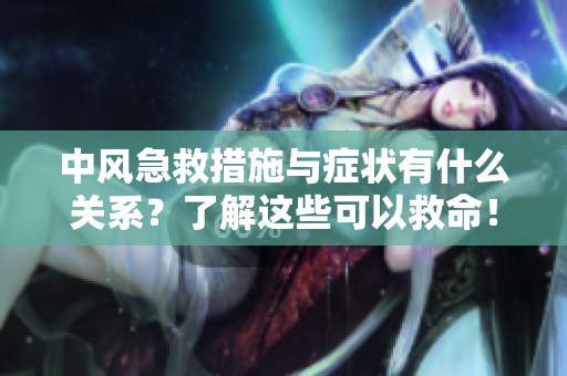 中风急救措施与症状有什么关系？了解这些可以救命！