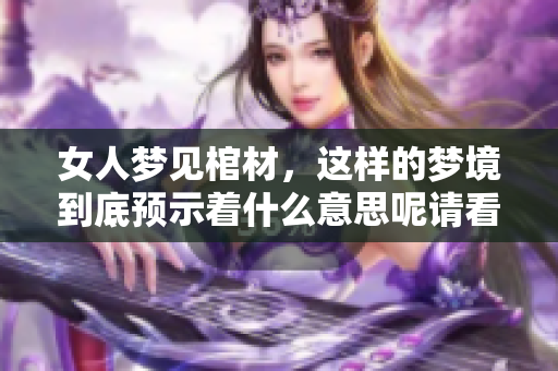 女人梦见棺材，这样的梦境到底预示着什么意思呢请看分析