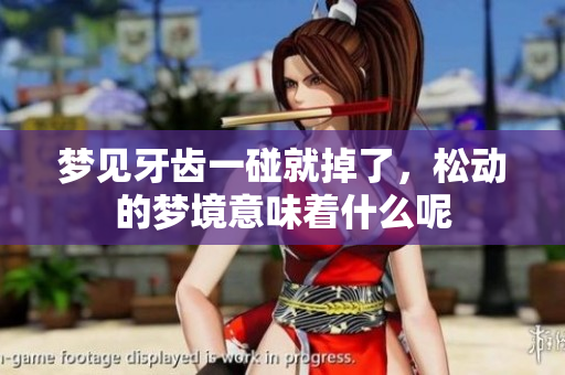 梦见牙齿一碰就掉了，松动的梦境意味着什么呢