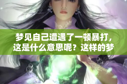 梦见自己遭遇了一顿暴打，这是什么意思呢？这样的梦境会带来哪些启示？