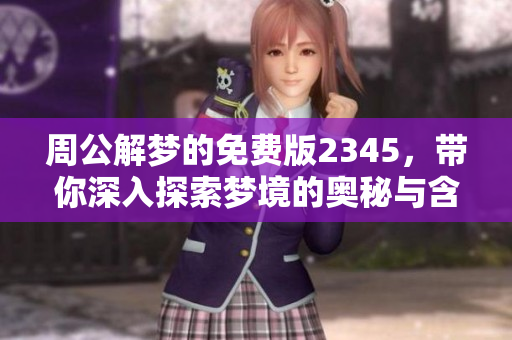 周公解梦的免费版2345，带你深入探索梦境的奥秘与含义